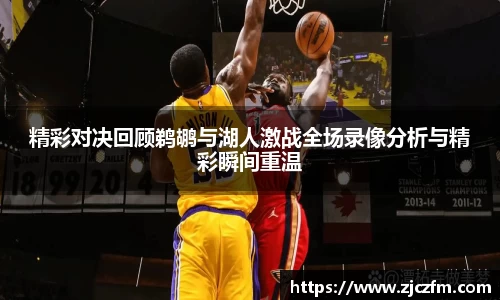 精彩对决回顾鹈鹕与湖人激战全场录像分析与精彩瞬间重温