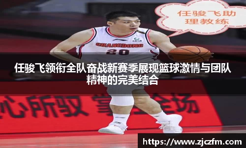 任骏飞领衔全队奋战新赛季展现篮球激情与团队精神的完美结合